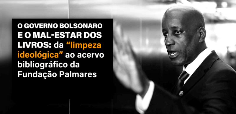 O governo Bolsonaro e o mal-estar dos livros: da “limpeza ideológica” ao acervo bibliográfico da Fundação Palmares