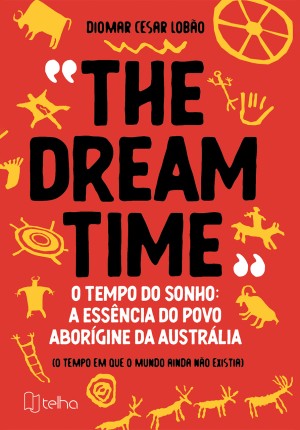 “The dreamtime” o tempo do sonho: a essência do povo aborígine da Austrália (o tempo em que o mundo ainda não existia)